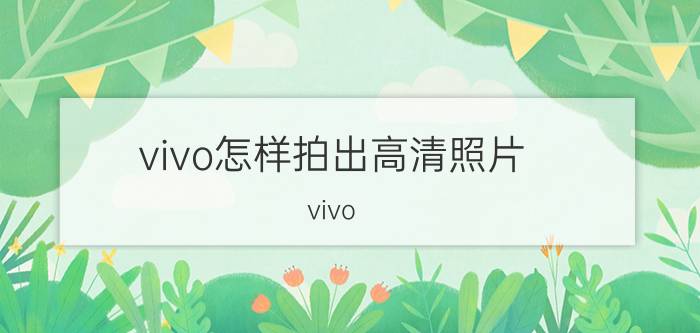 vivo怎样拍出高清照片 vivo s12照相清晰度怎么设置？